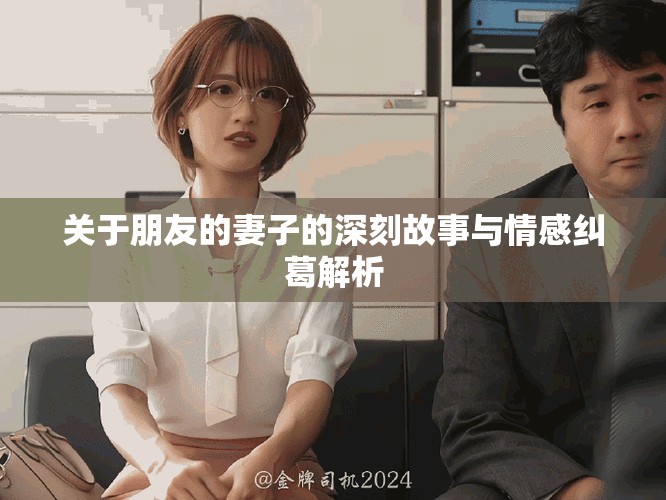 關于朋友的妻子的深刻故事與情感糾葛解析
