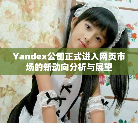 Yandex公司正式進入網頁市場的新動向分析與展望