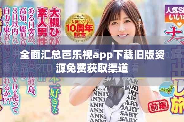 全面匯總芭樂視app下載舊版資源免費獲取渠道