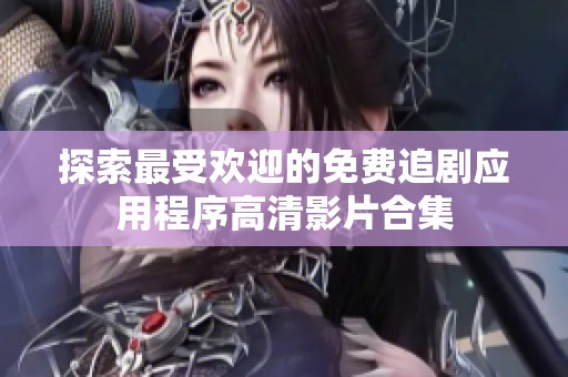 探索最受歡迎的免費追劇應用程序高清影片合集