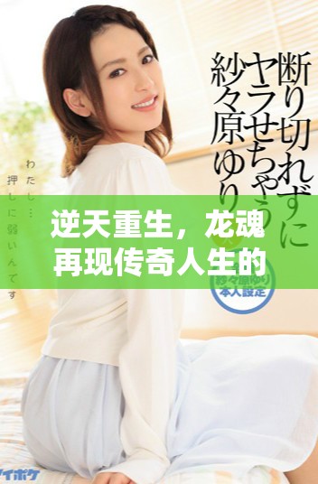 逆天重生，龍魂再現(xiàn)傳奇人生的冒險(xiǎn)之旅