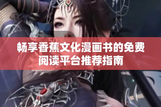 暢享香蕉文化漫畫(huà)書(shū)的免費(fèi)閱讀平臺(tái)推薦指南