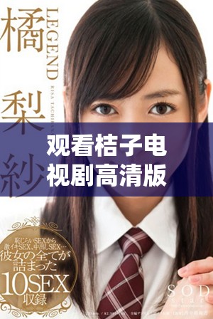觀看桔子電視劇高清版，暢享精彩劇情與人物故事的全新體驗(yàn)