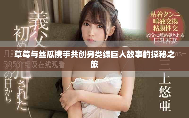 草莓與絲瓜攜手共創(chuàng)另類綠巨人故事的探秘之旅