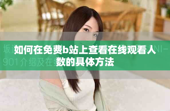 如何在免費b站上查看在線觀看人數的具體方法