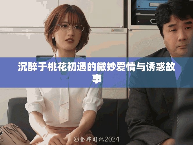 沉醉于桃花初遇的微妙愛情與誘惑故事