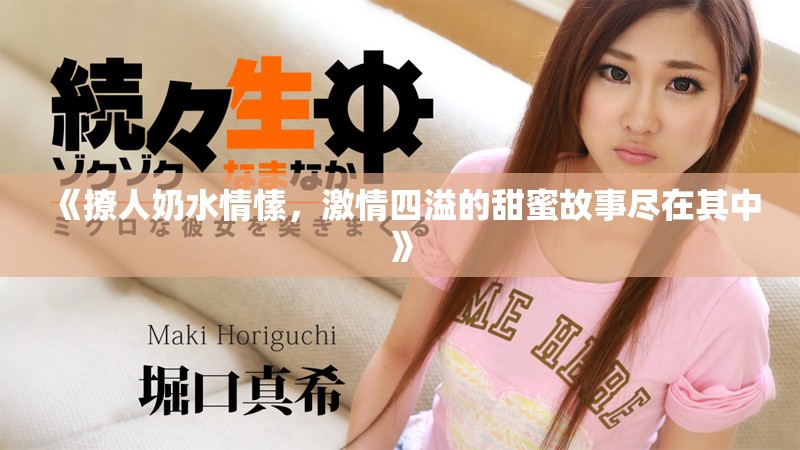 《撩人奶水情愫，激情四溢的甜蜜故事盡在其中》