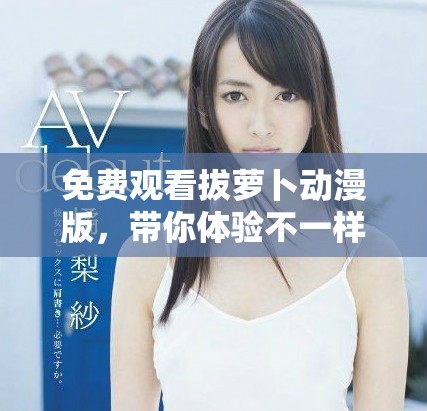 免費(fèi)觀看拔蘿卜動(dòng)漫版，帶你體驗(yàn)不一樣的奇幻冒險(xiǎn)旅程
