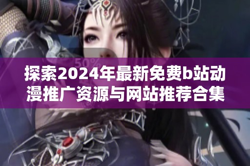 探索2024年最新免費b站動漫推廣資源與網站推薦合集