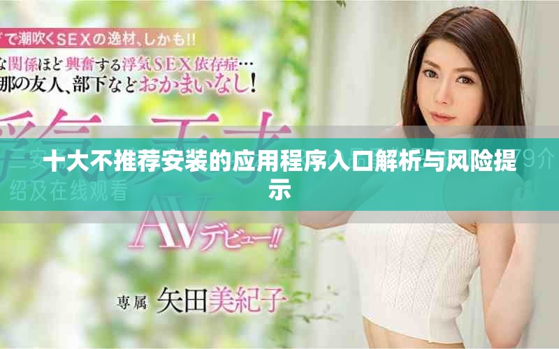 十大不推薦安裝的應(yīng)用程序入口解析與風(fēng)險(xiǎn)提示