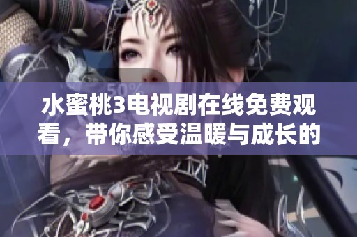 水蜜桃3電視劇在線免費觀看，帶你感受溫暖與成長的故事