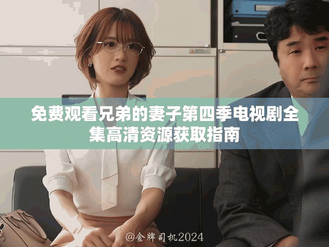 免費(fèi)觀看兄弟的妻子第四季電視劇全集高清資源獲取指南