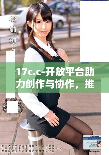 17c.c-開放平臺助力創作與協作，推動內容分享新模式