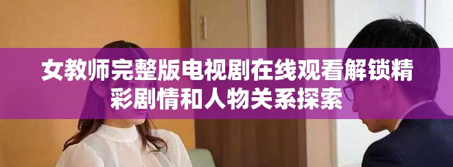 女教師完整版電視劇在線觀看解鎖精彩劇情和人物關(guān)系探索