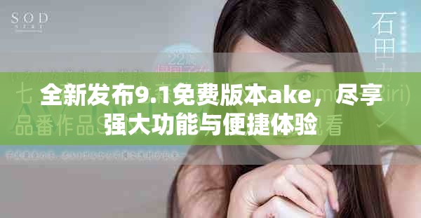 全新發布9.1免費版本ake，盡享強大功能與便捷體驗