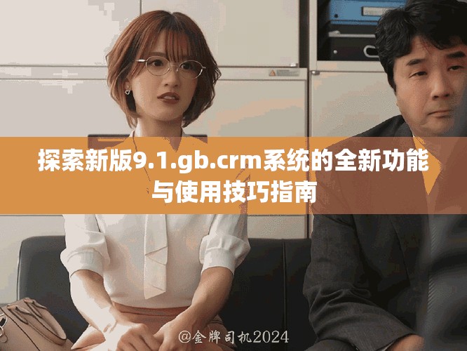 探索新版9.1.gb.crm系統(tǒng)的全新功能與使用技巧指南