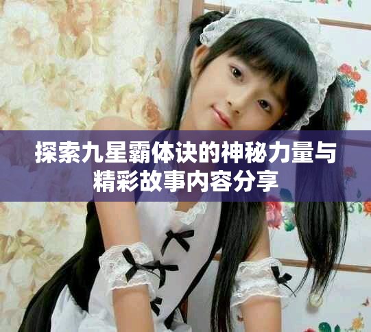 探索九星霸體訣的神秘力量與精彩故事內容分享