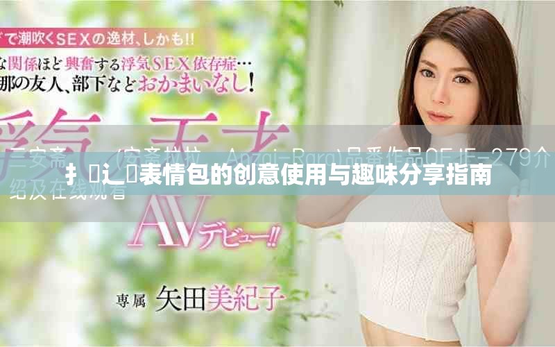 扌喿辶畐表情包的創(chuàng)意使用與趣味分享指南