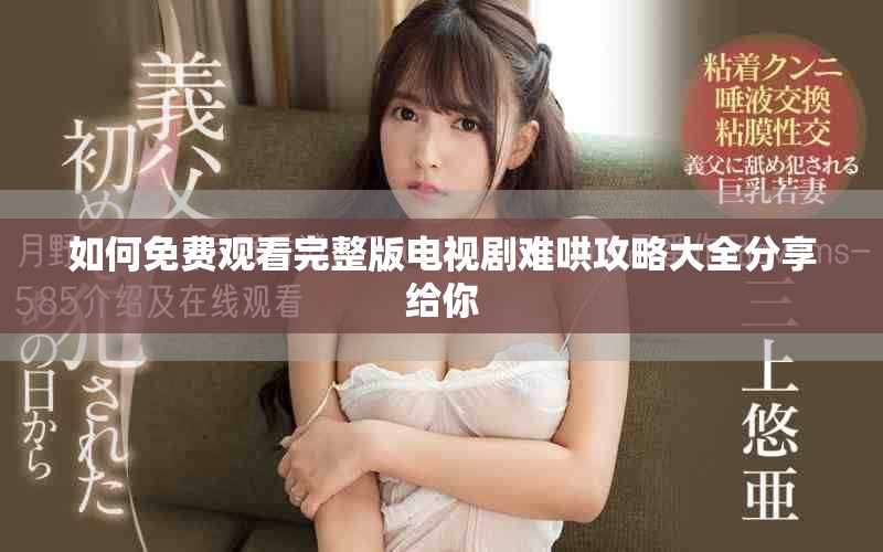 如何免費觀看完整版電視劇難哄攻略大全分享給你
