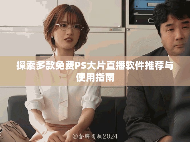 探索多款免費PS大片直播軟件推薦與使用指南