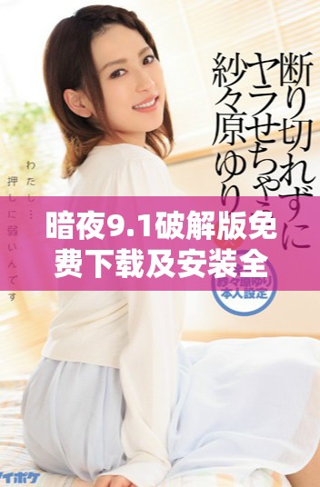 暗夜9.1破解版免費下載及安裝全面指南，輕松享受無限功能