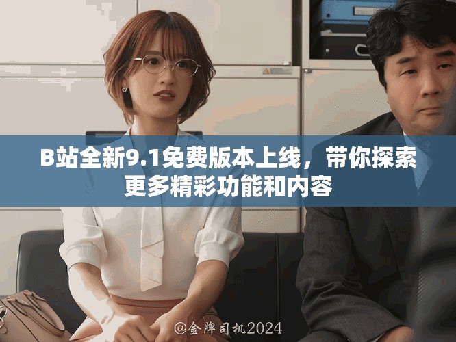 B站全新9.1免費版本上線，帶你探索更多精彩功能和內容
