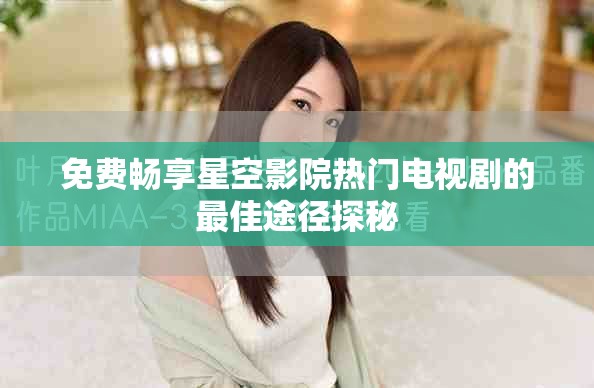 免費暢享星空影院熱門電視劇的最佳途徑探秘