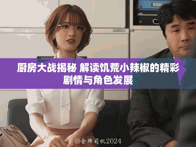 廚房大戰揭秘 解讀饑荒小辣椒的精彩劇情與角色發展