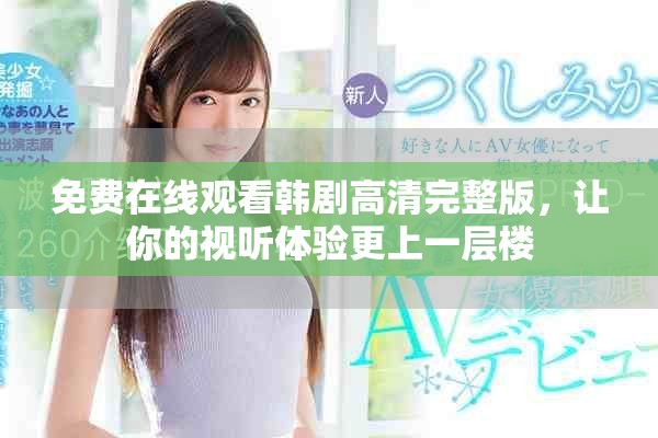 免費在線觀看韓劇高清完整版，讓你的視聽體驗更上一層樓