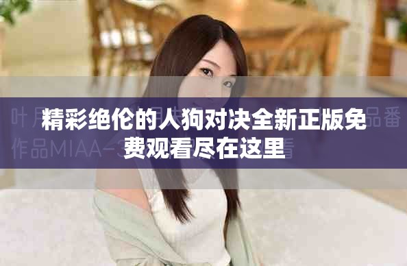 精彩絕倫的人狗對決全新正版免費觀看盡在這里