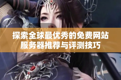 探索全球最優秀的免費網站服務器推薦與評測技巧