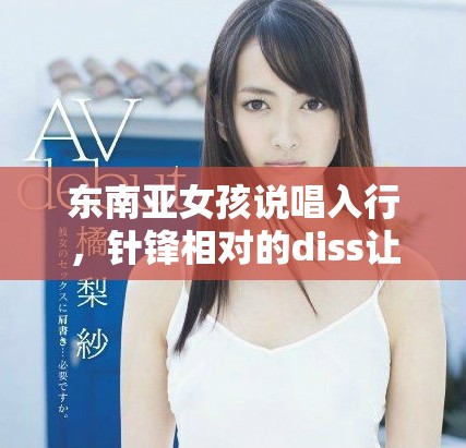 東南亞女孩說唱入行，針鋒相對的diss讓人熱血沸騰