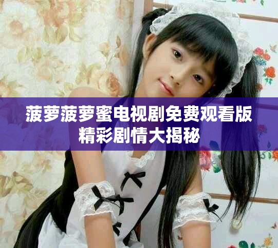菠蘿菠蘿蜜電視劇免費觀看版精彩劇情大揭秘