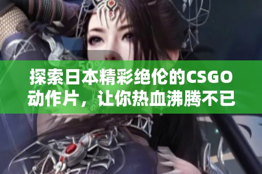 探索日本精彩絕倫的CSGO動作片，讓你熱血沸騰不已