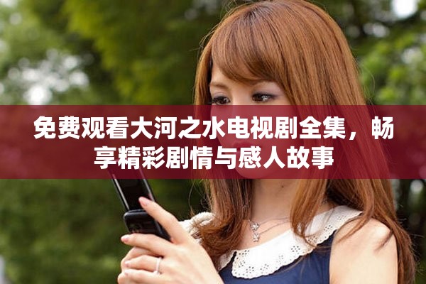 免費觀看大河之水電視劇全集，暢享精彩劇情與感人故事