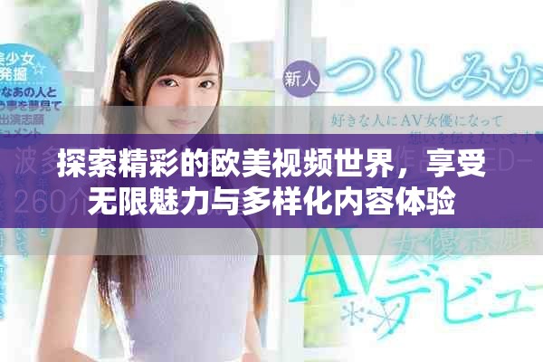 探索精彩的歐美視頻世界，享受無限魅力與多樣化內容體驗