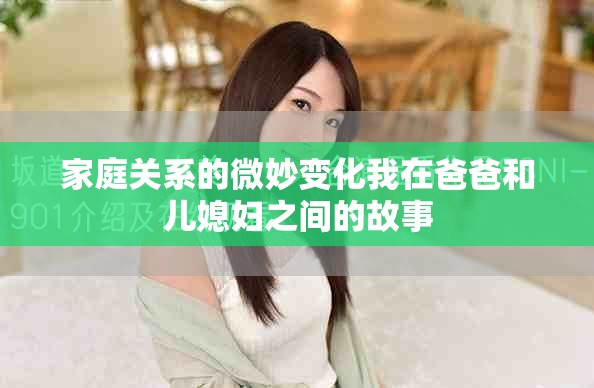 家庭關系的微妙變化我在爸爸和兒媳婦之間的故事