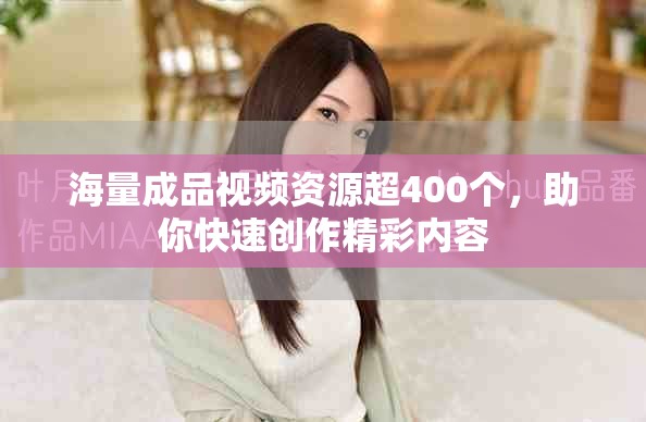 海量成品視頻資源超400個，助你快速創(chuàng)作精彩內(nèi)容