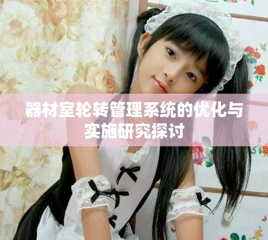 器材室輪轉(zhuǎn)管理系統(tǒng)的優(yōu)化與實施研究探討