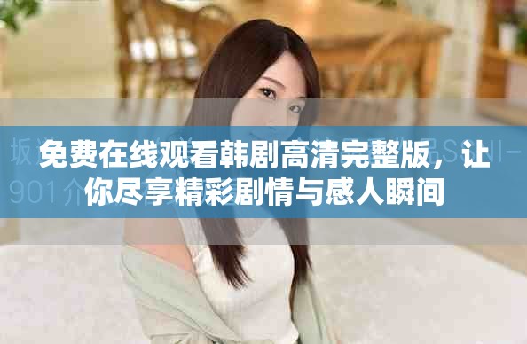 免費在線觀看韓劇高清完整版，讓你盡享精彩劇情與感人瞬間