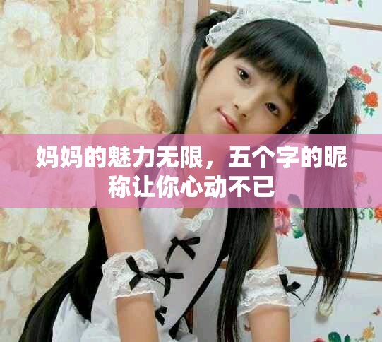 媽媽的魅力無限，五個字的昵稱讓你心動不已