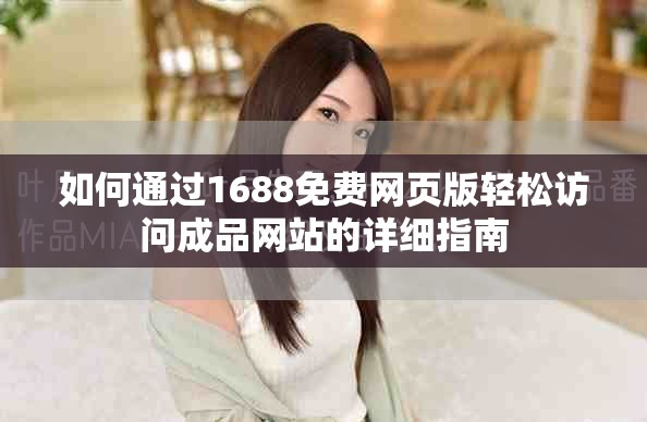 如何通過1688免費網頁版輕松訪問成品網站的詳細指南