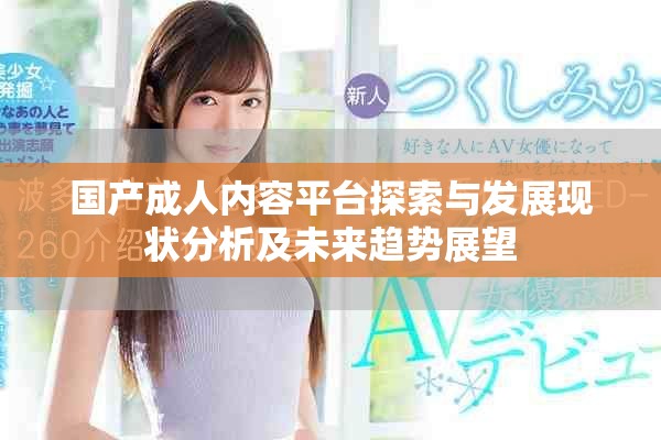 國(guó)產(chǎn)成人內(nèi)容平臺(tái)探索與發(fā)展現(xiàn)狀分析及未來(lái)趨勢(shì)展望