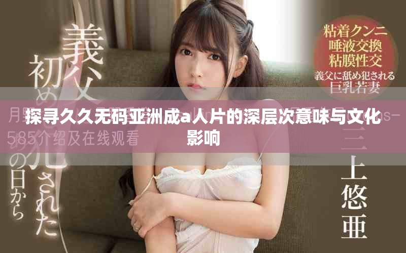 探尋久久無碼亞洲成a人片的深層次意味與文化影響