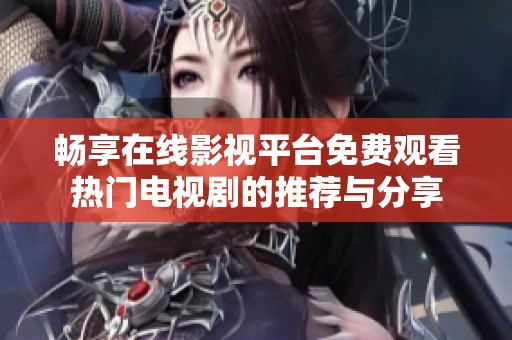 暢享在線影視平臺免費觀看熱門電視劇的推薦與分享