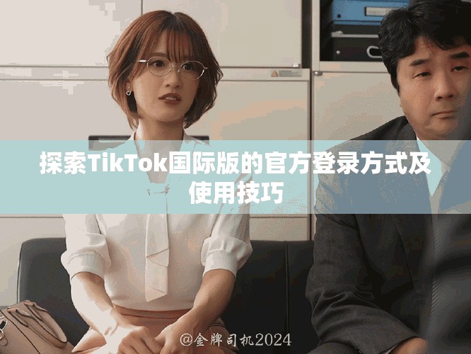 探索TikTok國際版的官方登錄方式及使用技巧