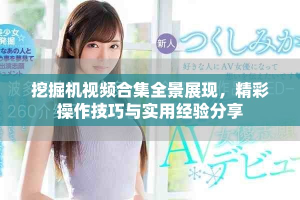 挖掘機(jī)視頻合集全景展現(xiàn)，精彩操作技巧與實(shí)用經(jīng)驗(yàn)分享