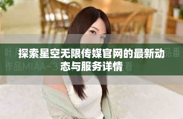 探索星空無限傳媒官網的最新動態與服務詳情