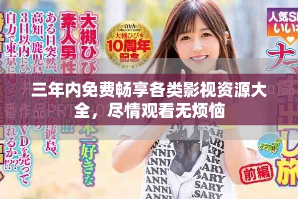 三年內免費暢享各類影視資源大全，盡情觀看無煩惱