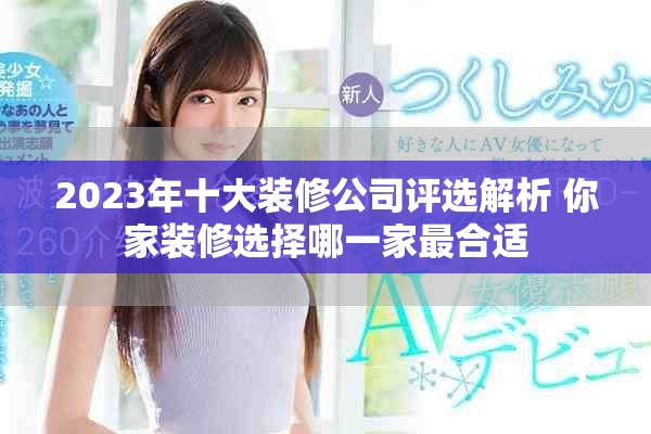 2023年十大裝修公司評選解析 你家裝修選擇哪一家最合適